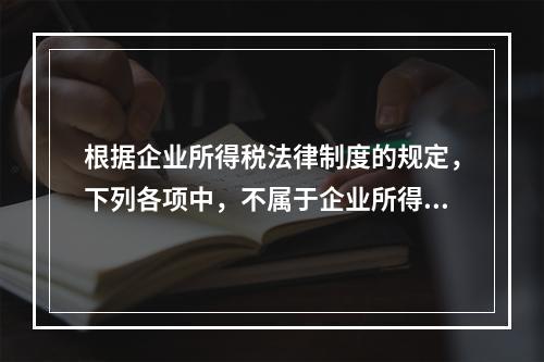 根据企业所得税法律制度的规定，下列各项中，不属于企业所得税纳