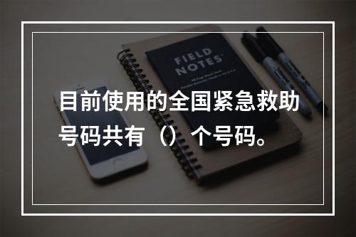 目前使用的全国紧急救助号码共有（）个号码。