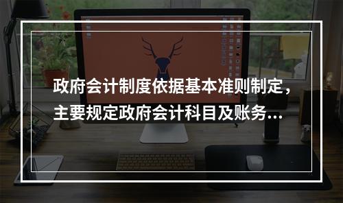 政府会计制度依据基本准则制定，主要规定政府会计科目及账务处理