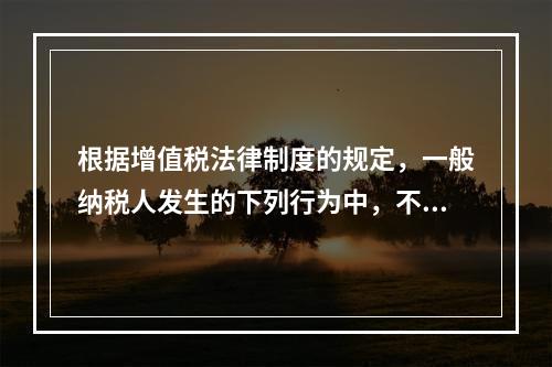 根据增值税法律制度的规定，一般纳税人发生的下列行为中，不得抵