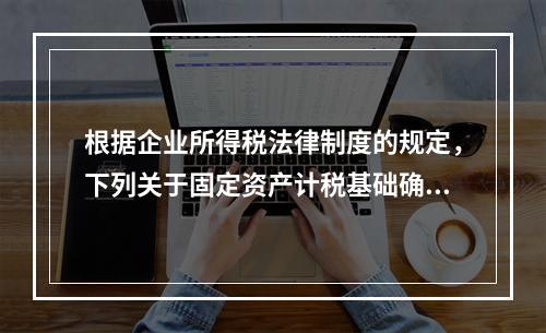 根据企业所得税法律制度的规定，下列关于固定资产计税基础确定的