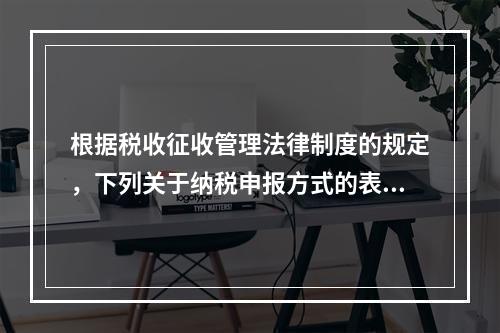 根据税收征收管理法律制度的规定，下列关于纳税申报方式的表述中