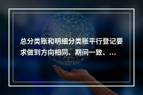 总分类账和明细分类账平行登记要求做到方向相同、期间一致、金额