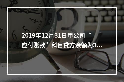 2019年12月31日甲公司“应付账款”科目贷方余额为300