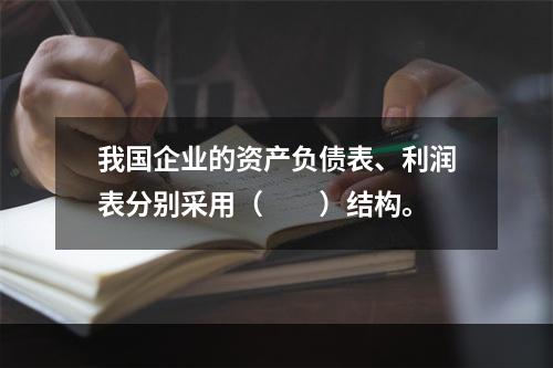 我国企业的资产负债表、利润表分别采用（　　）结构。