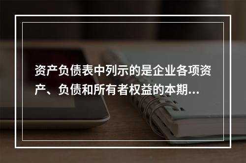 资产负债表中列示的是企业各项资产、负债和所有者权益的本期发生