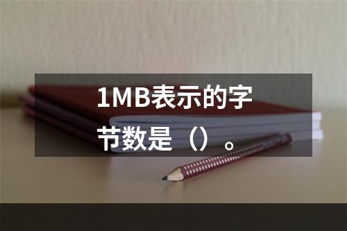 1MB表示的字节数是（）。