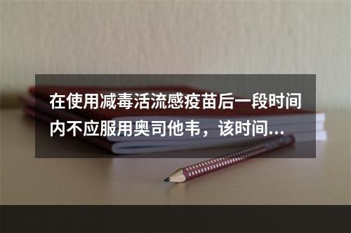 在使用减毒活流感疫苗后一段时间内不应服用奥司他韦，该时间是