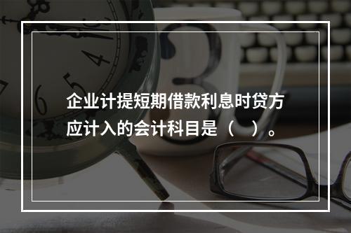 企业计提短期借款利息时贷方应计入的会计科目是（　）。