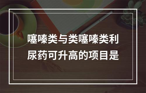 噻嗪类与类噻嗪类利尿药可升高的项目是