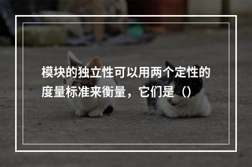 模块的独立性可以用两个定性的度量标准来衡量，它们是（）