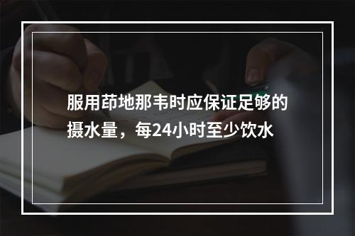 服用茚地那韦时应保证足够的摄水量，每24小时至少饮水