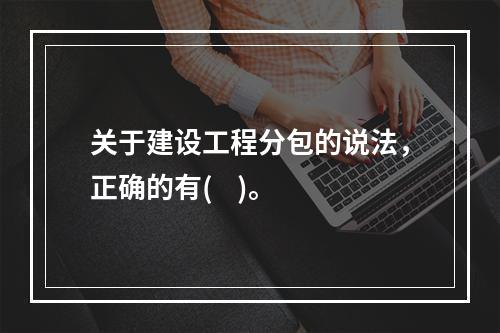 关于建设工程分包的说法，正确的有(    )。