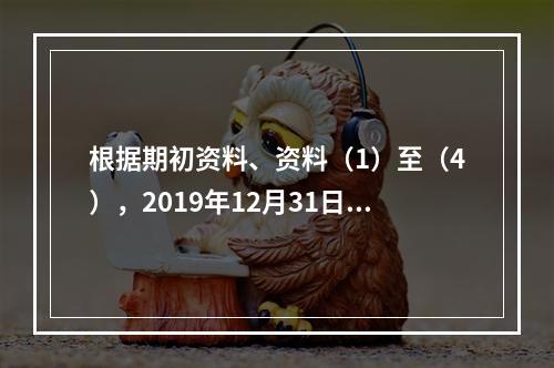 根据期初资料、资料（1）至（4），2019年12月31日甲企