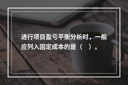 进行项目盈亏平衡分析时，一般应列入固定成本的是（　）。