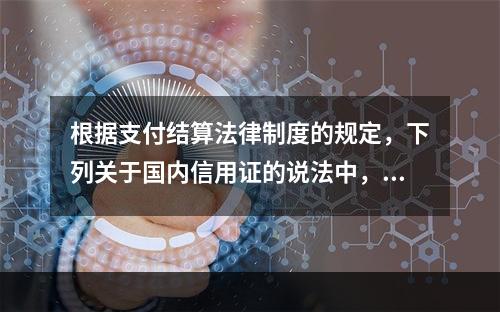 根据支付结算法律制度的规定，下列关于国内信用证的说法中，正确