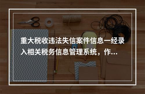 重大税收违法失信案件信息一经录入相关税务信息管理系统，作为当