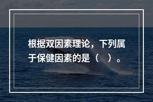 根据双因素理论，下列属于保健因素的是（　）。