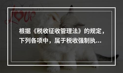 根据《税收征收管理法》的规定，下列各项中，属于税收强制执行措