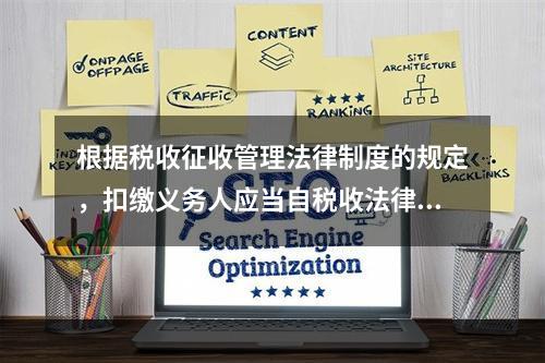 根据税收征收管理法律制度的规定，扣缴义务人应当自税收法律、行