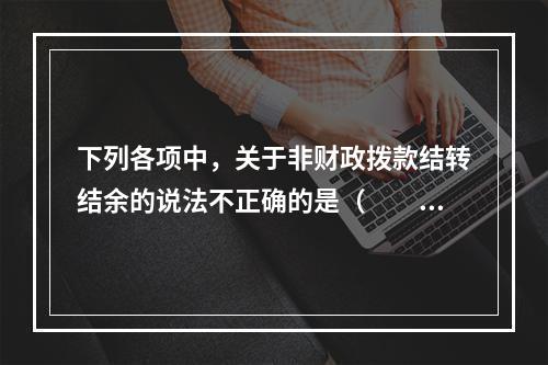 下列各项中，关于非财政拨款结转结余的说法不正确的是（　　）。