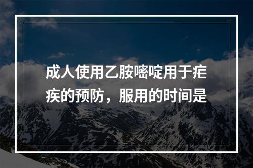 成人使用乙胺嘧啶用于疟疾的预防，服用的时间是