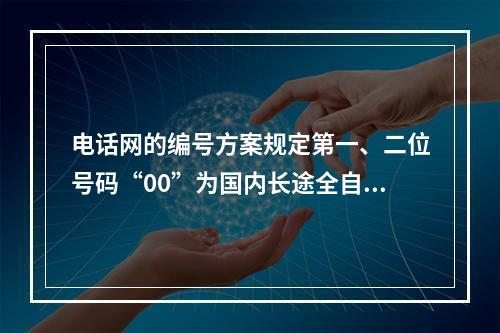 电话网的编号方案规定第一、二位号码“00”为国内长途全自动冠