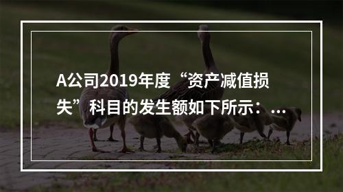 A公司2019年度“资产减值损失”科目的发生额如下所示：存货