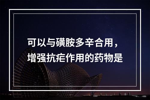 可以与磺胺多辛合用，增强抗疟作用的药物是