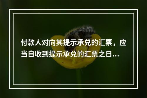 付款人对向其提示承兑的汇票，应当自收到提示承兑的汇票之日起5