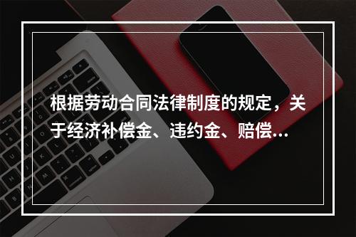 根据劳动合同法律制度的规定，关于经济补偿金、违约金、赔偿金的