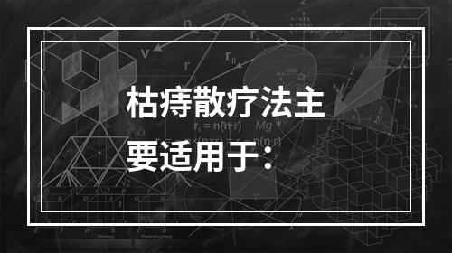 枯痔散疗法主要适用于：