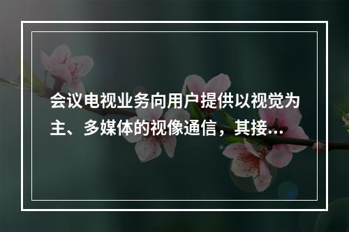 会议电视业务向用户提供以视觉为主、多媒体的视像通信，其接入方