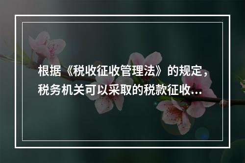 根据《税收征收管理法》的规定，税务机关可以采取的税款征收措施