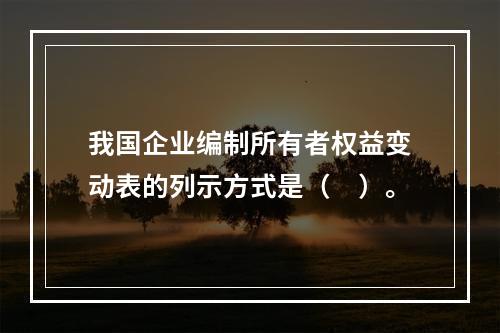 我国企业编制所有者权益变动表的列示方式是（　）。