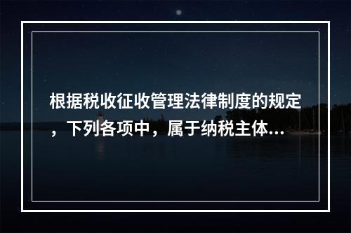 根据税收征收管理法律制度的规定，下列各项中，属于纳税主体权利