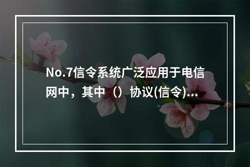 No.7信令系统广泛应用于电信网中，其中（）协议(信令)主要