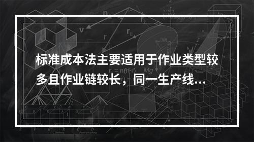 标准成本法主要适用于作业类型较多且作业链较长，同一生产线生产