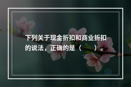 下列关于现金折扣和商业折扣的说法，正确的是（　　）。