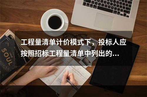 工程量清单计价模式下，投标人应按照招标工程量清单中列出的金额