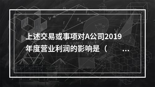 上述交易或事项对A公司2019年度营业利润的影响是（　　）万