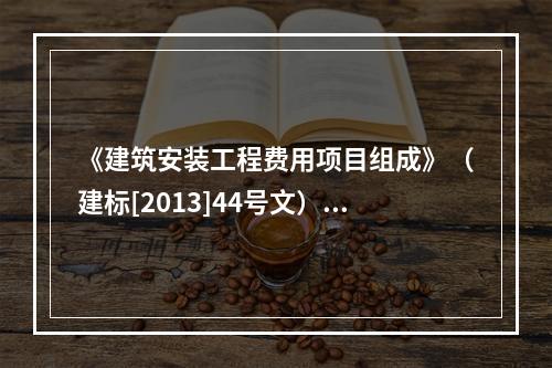 《建筑安装工程费用项目组成》（建标[2013]44号文）中，