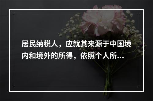 居民纳税人，应就其来源于中国境内和境外的所得，依照个人所得税