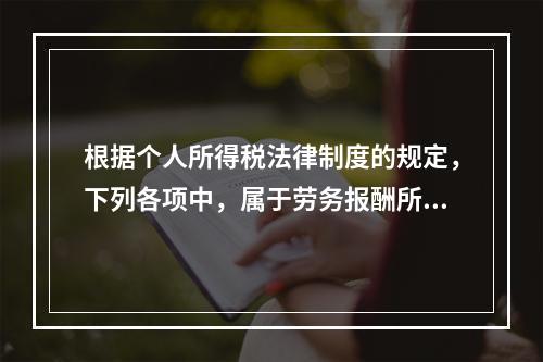 根据个人所得税法律制度的规定，下列各项中，属于劳务报酬所得的