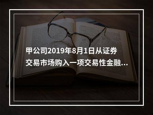 甲公司2019年8月1日从证券交易市场购入一项交易性金融资产