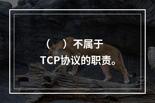 （     ）不属于TCP协议的职责。