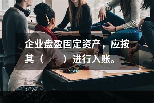 企业盘盈固定资产，应按其（　　）进行入账。