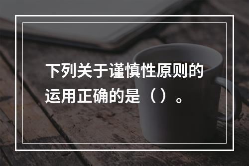 下列关于谨慎性原则的运用正确的是（ ）。