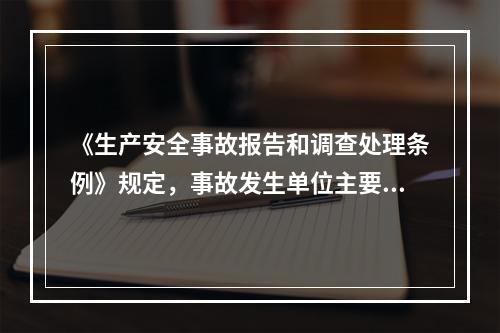 《生产安全事故报告和调查处理条例》规定，事故发生单位主要负责