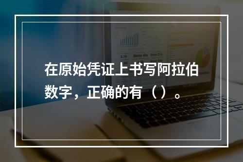 在原始凭证上书写阿拉伯数字，正确的有（ ）。